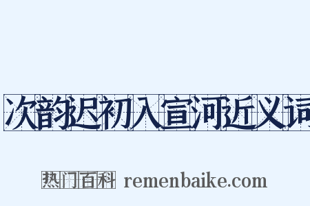 次韵迟初入宣河近义词是什么意思的图片